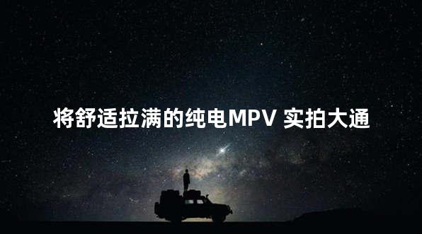 将舒适拉满的纯电MPV 实拍大通MIFA 9